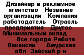 Дизайнер в рекламное агентство › Название организации ­ Компания-работодатель › Отрасль предприятия ­ Другое › Минимальный оклад ­ 28 000 - Все города Работа » Вакансии   . Амурская обл.,Зейский р-н